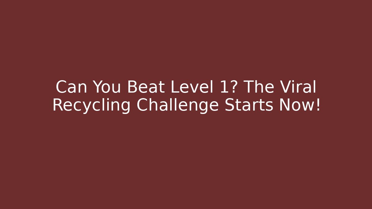 Can You Beat Level 1? The Viral Recycling Challenge Starts Now!