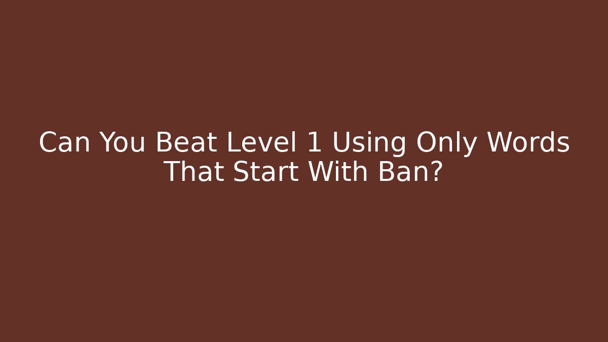 Can You Beat Level 1 Using Only Words That Start With Ban?