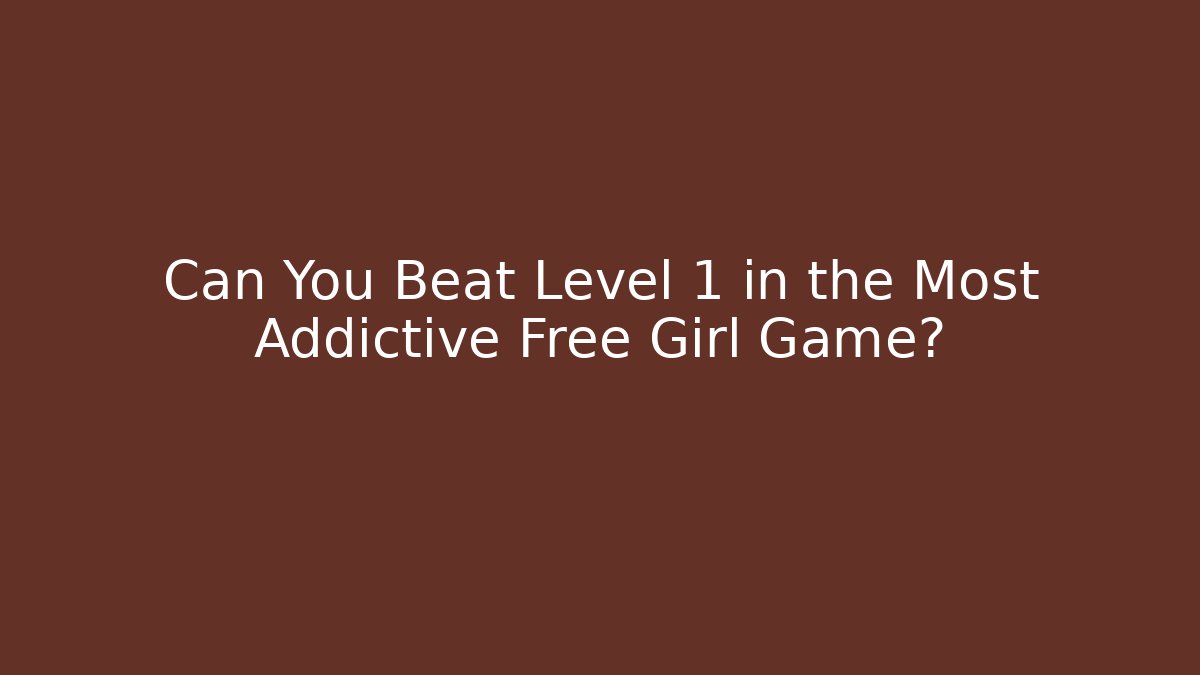 Can You Beat Level 1 in the Most Addictive Free Girl Game?