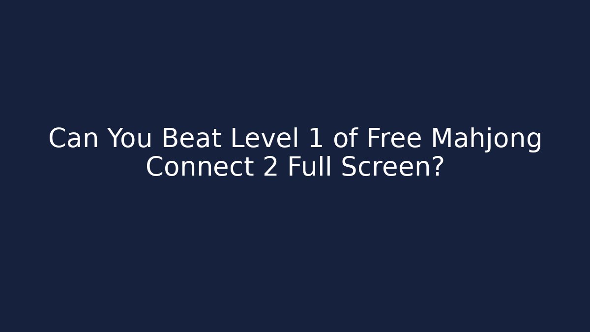 Can You Beat Level 1 of Free Mahjong Connect 2 Full Screen?