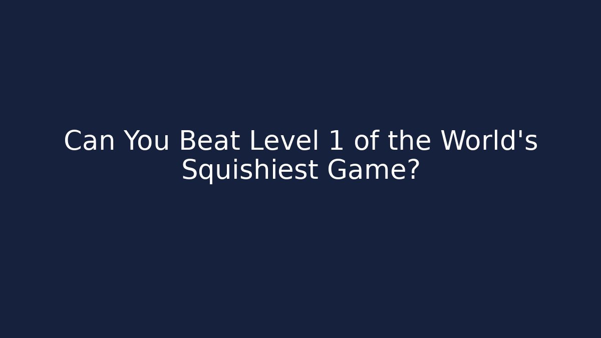 Can You Beat Level 1 of the World's Squishiest Game?