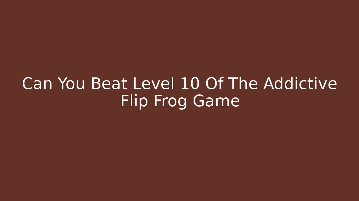 Can You Beat Level 10 Of The Addictive Flip Frog Game