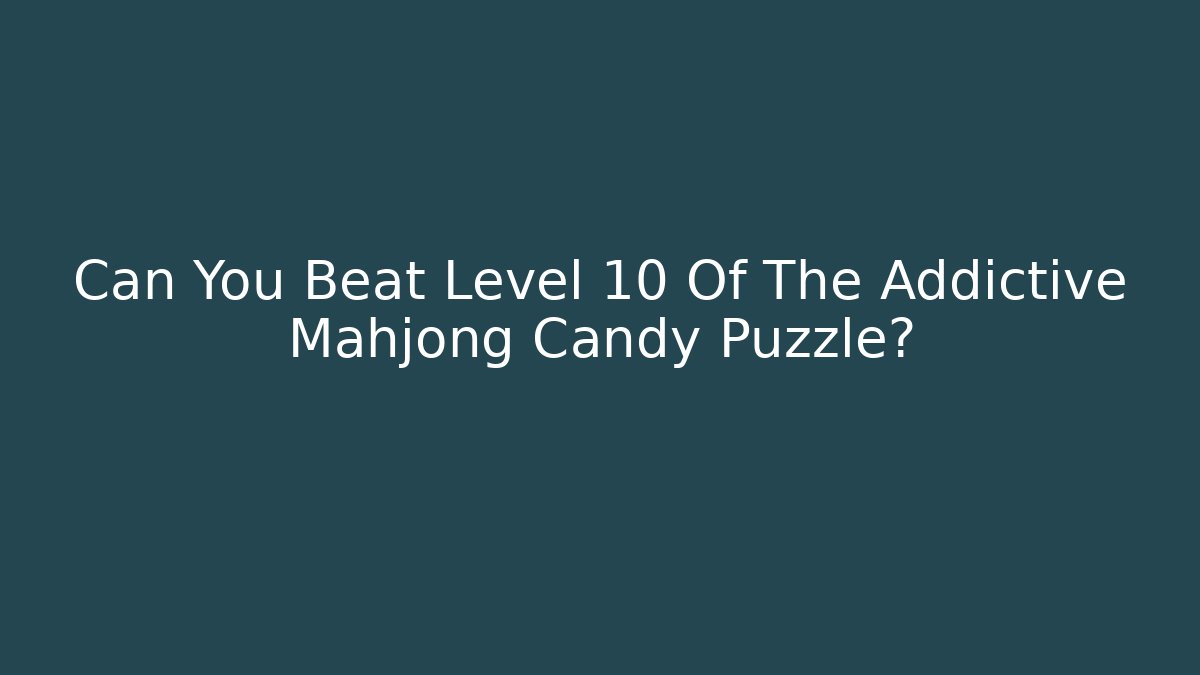 Can You Beat Level 10 Of The Addictive Mahjong Candy Puzzle?