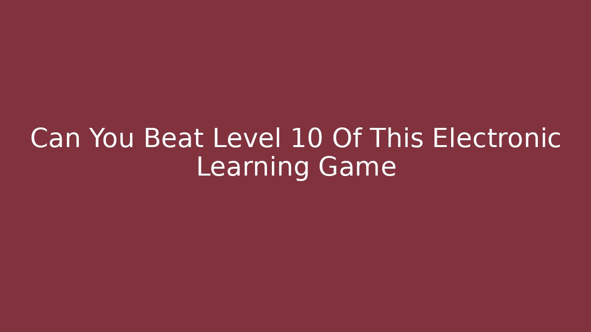 Can You Beat Level 10 Of This Electronic Learning Game
