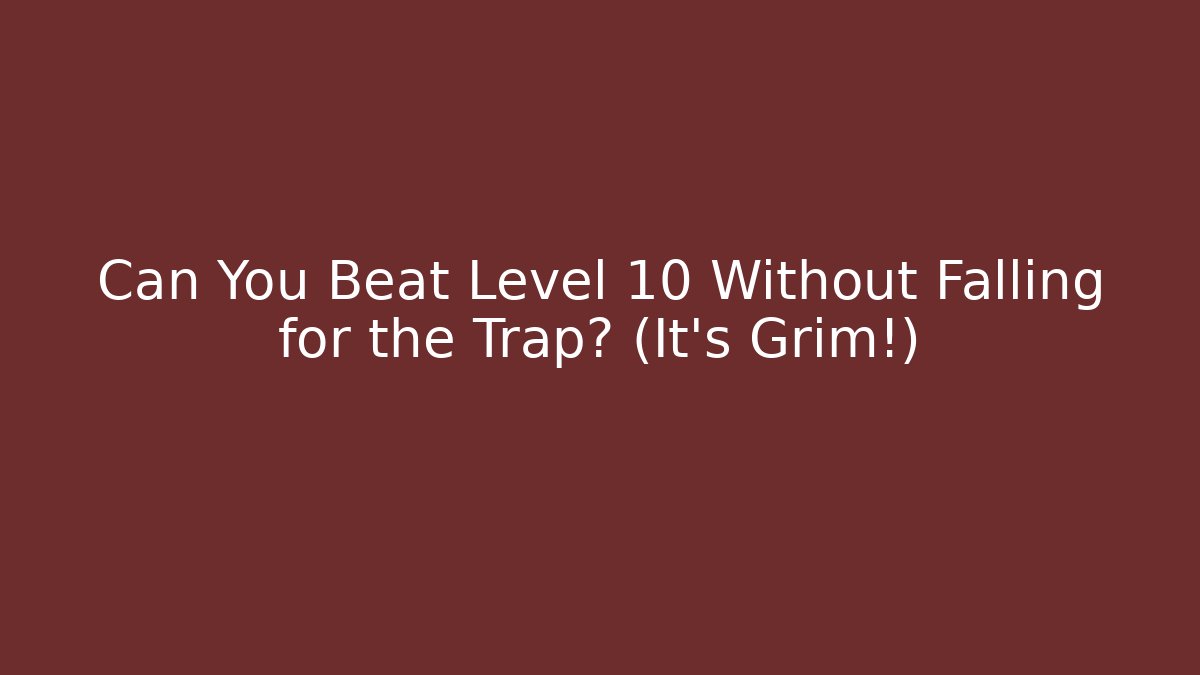 Can You Beat Level 10 Without Falling for the Trap? (It's Grim!)