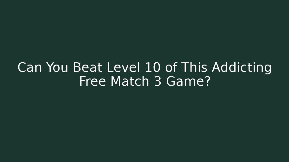 Can You Beat Level 10 of This Addicting Free Match 3 Game?
