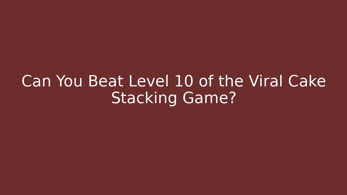 Can You Beat Level 10 of the Viral Cake Stacking Game? - Critter Realm