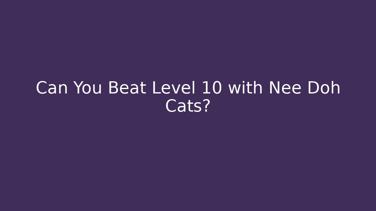 Can You Beat Level 10 with Nee Doh Cats?
