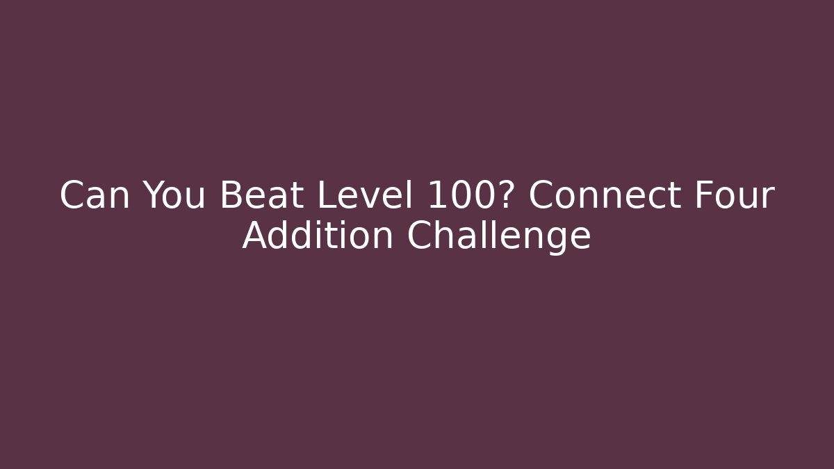 Can You Beat Level 100? Connect Four Addition Challenge