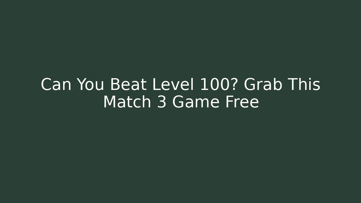 Can You Beat Level 100? Grab This Match 3 Game Free