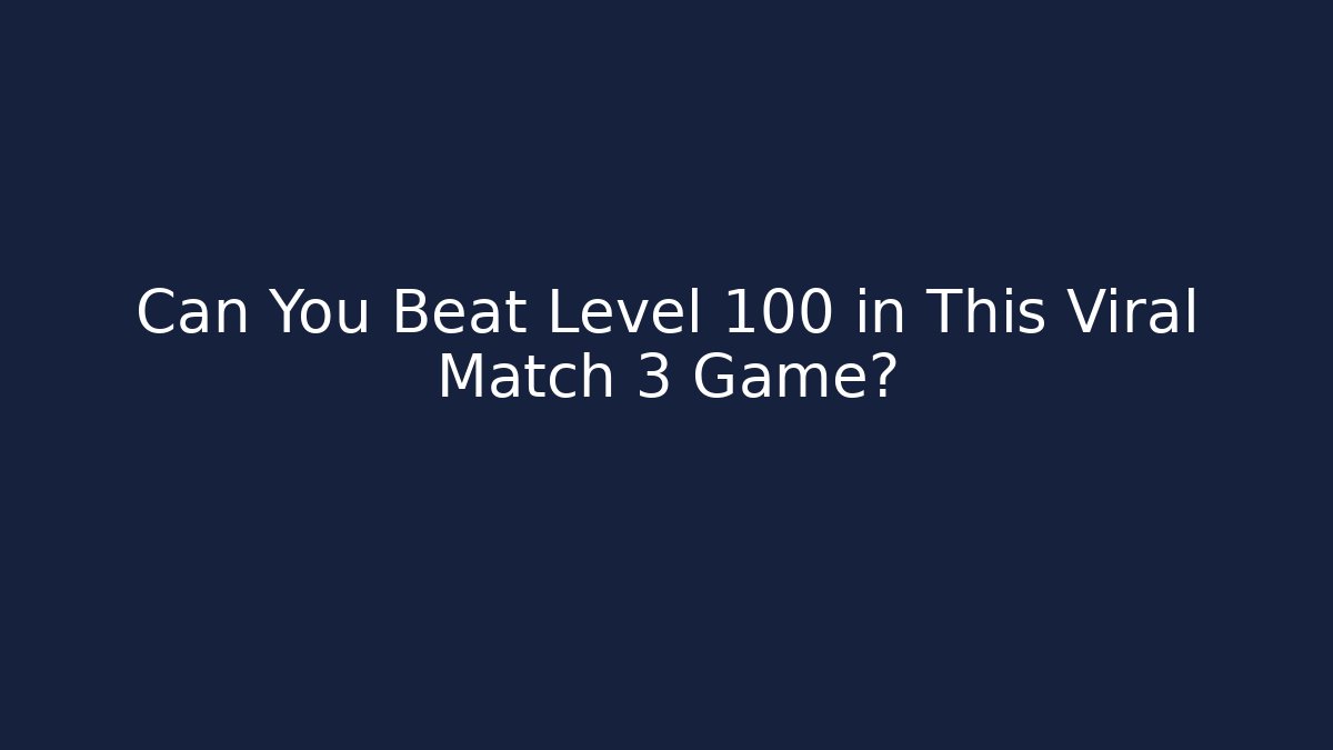 Can You Beat Level 100 in This Viral Match 3 Game?