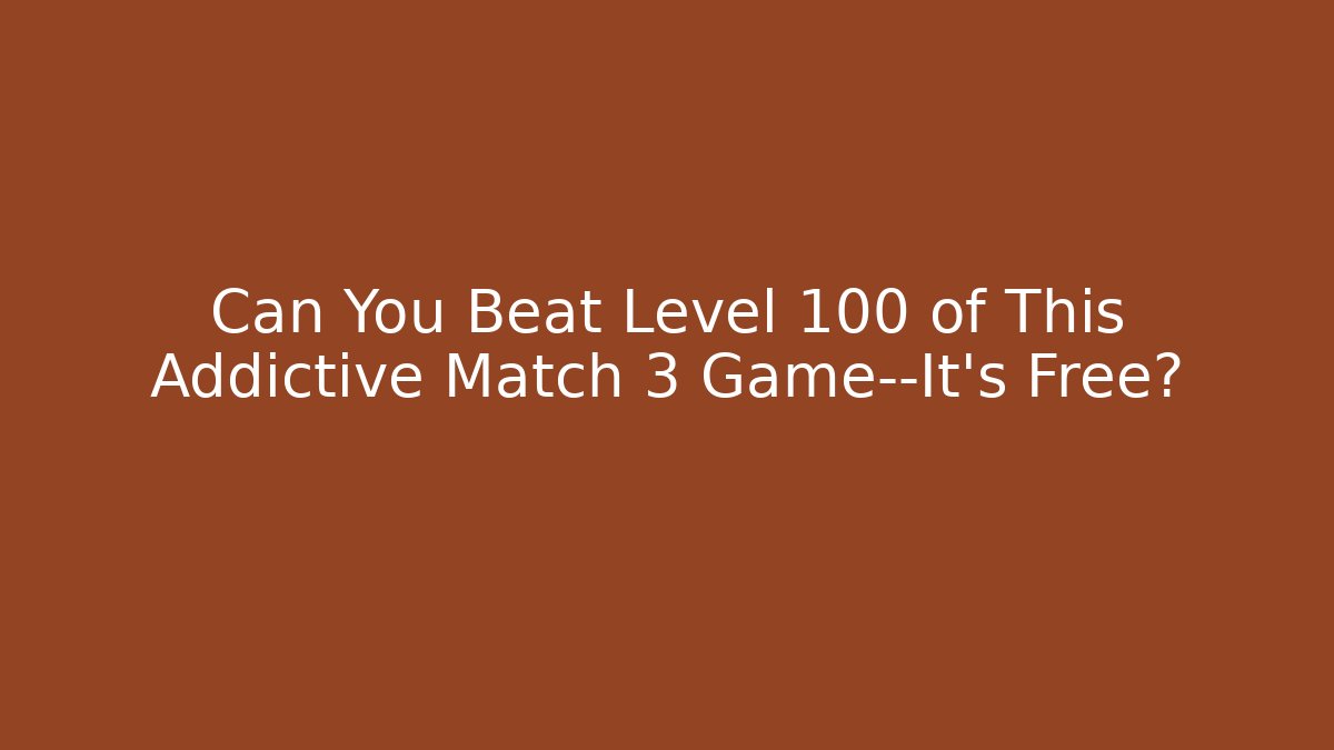 Can You Beat Level 100 of This Addictive Match 3 Game—It's Free?