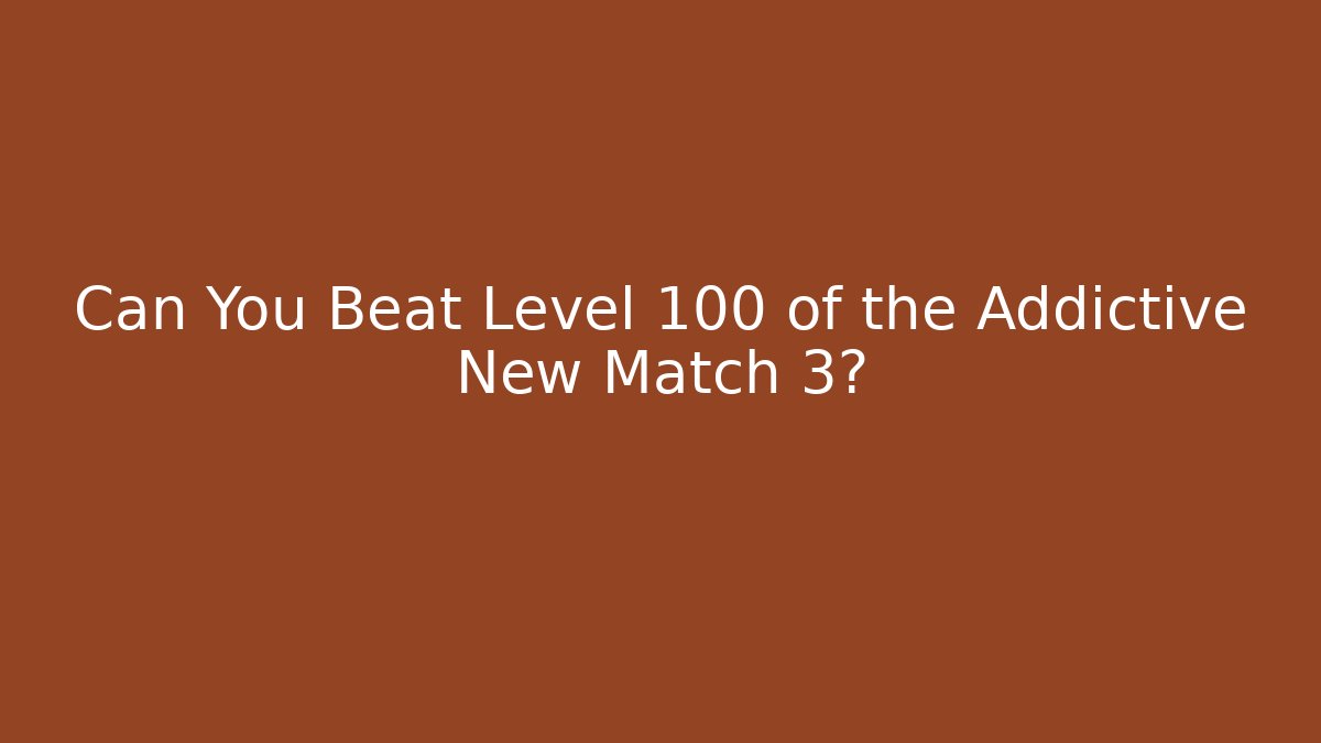 Can You Beat Level 100 of the Addictive New Match 3?