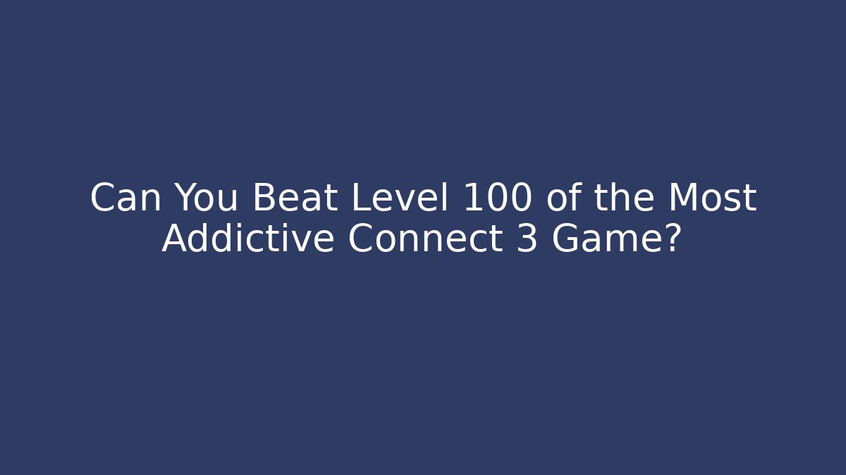 Can You Beat Level 100 of the Most Addictive Connect 3 Game?