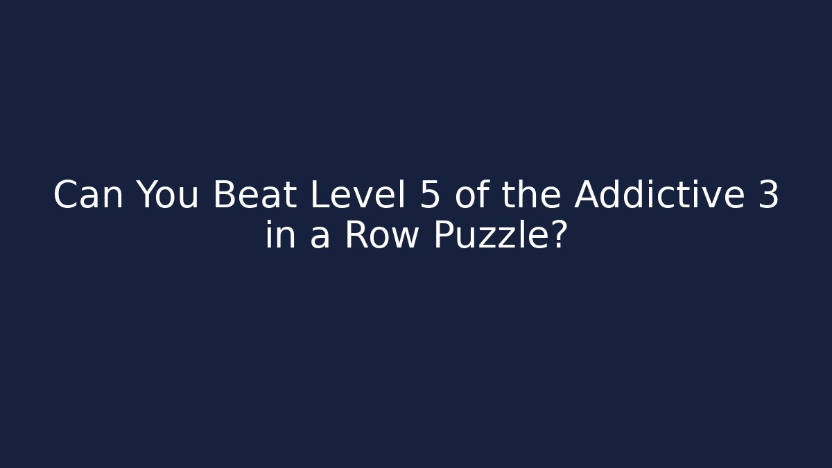 Can You Beat Level 5 of the Addictive 3 in a Row Puzzle?