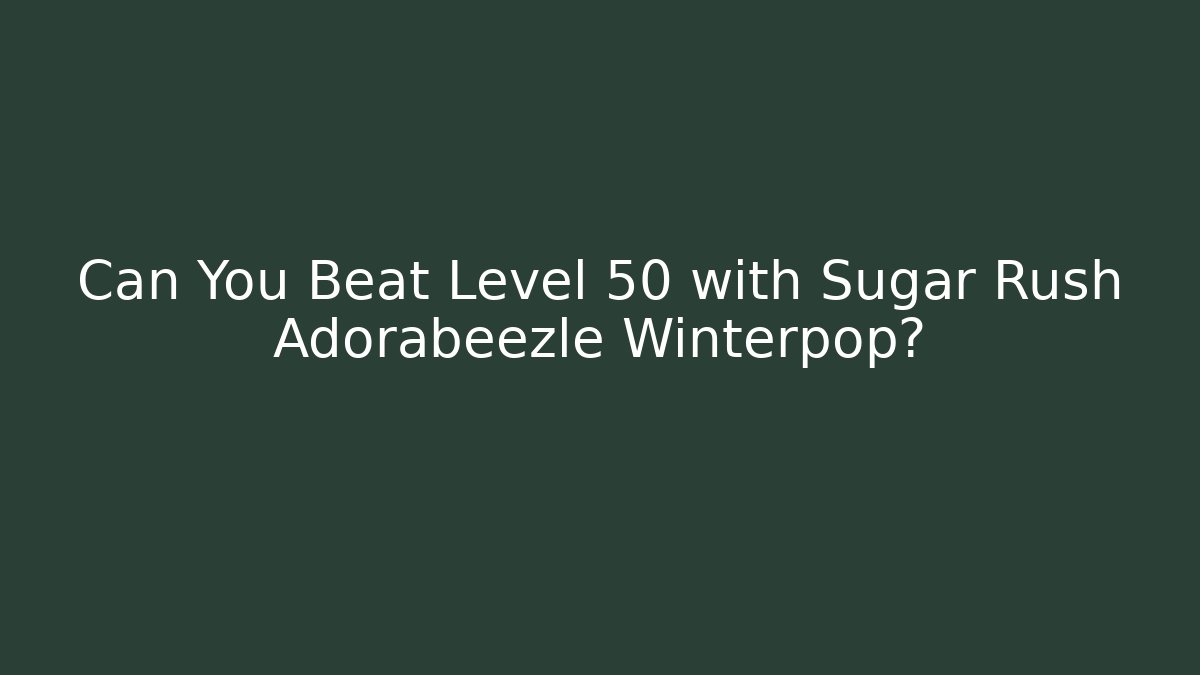 Can You Beat Level 50 with Sugar Rush Adorabeezle Winterpop?
