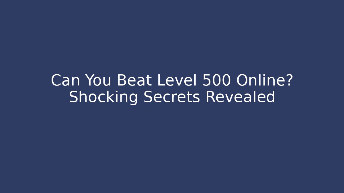 Can You Beat Level 500 Online? Shocking Secrets Revealed