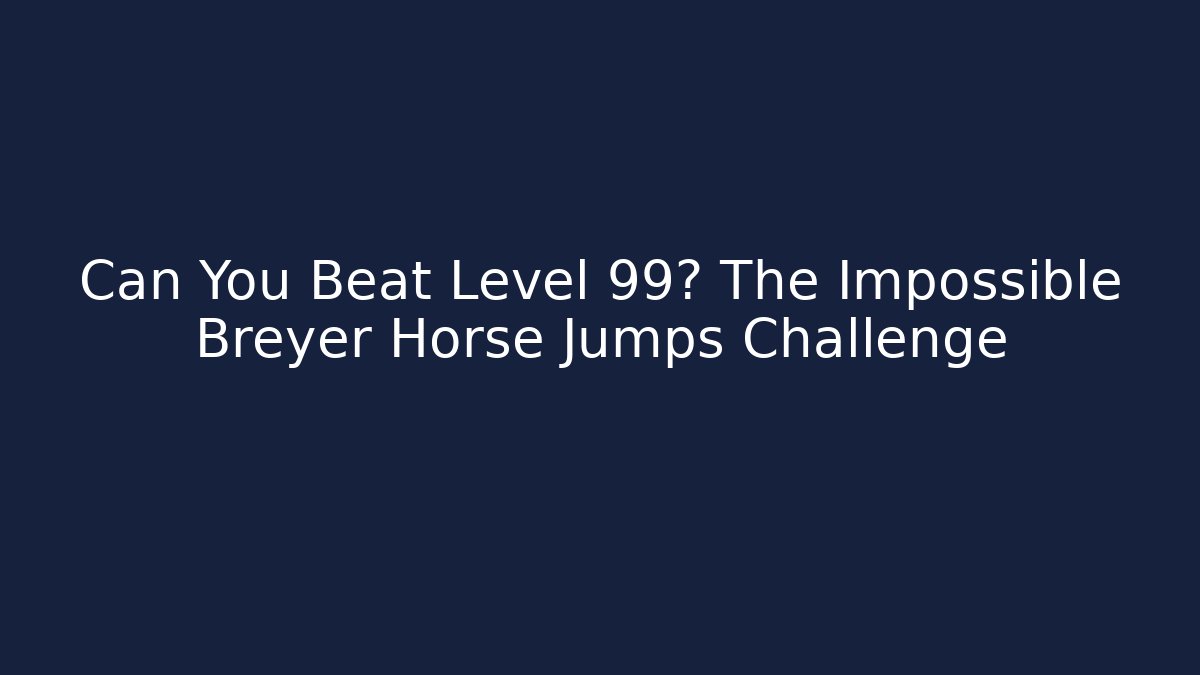 Can You Beat Level 99? The Impossible Breyer Horse Jumps Challenge