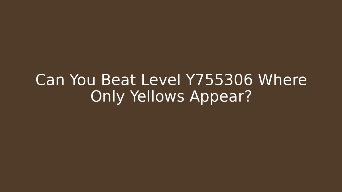 Can You Beat Level Y755306 Where Only Yellows Appear?