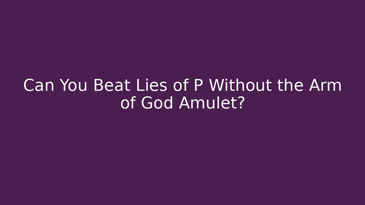 Can You Beat Lies of P Without the Arm of God Amulet?