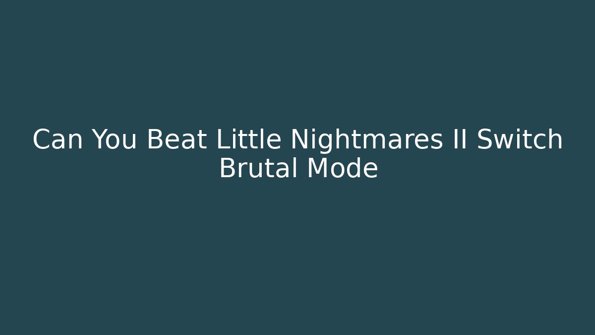 Can You Beat Little Nightmares II Switch Brutal Mode