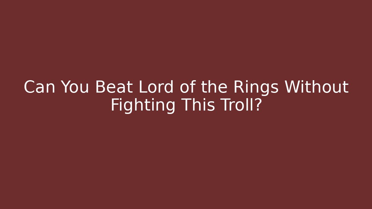 Can You Beat Lord of the Rings Without Fighting This Troll?