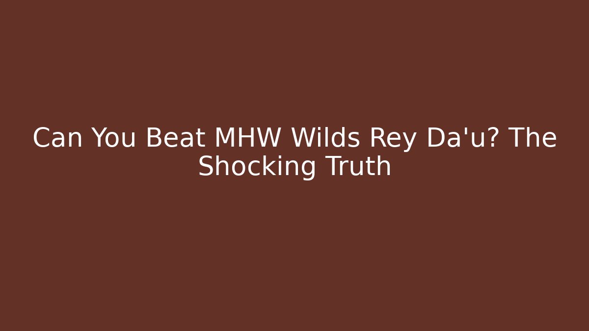 Can You Beat MHW Wilds Rey Da'u? The Shocking Truth