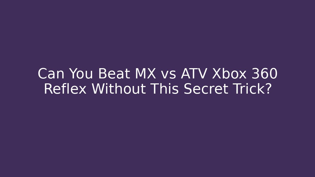 Can You Beat MX vs ATV Xbox 360 Reflex Without This Secret Trick?