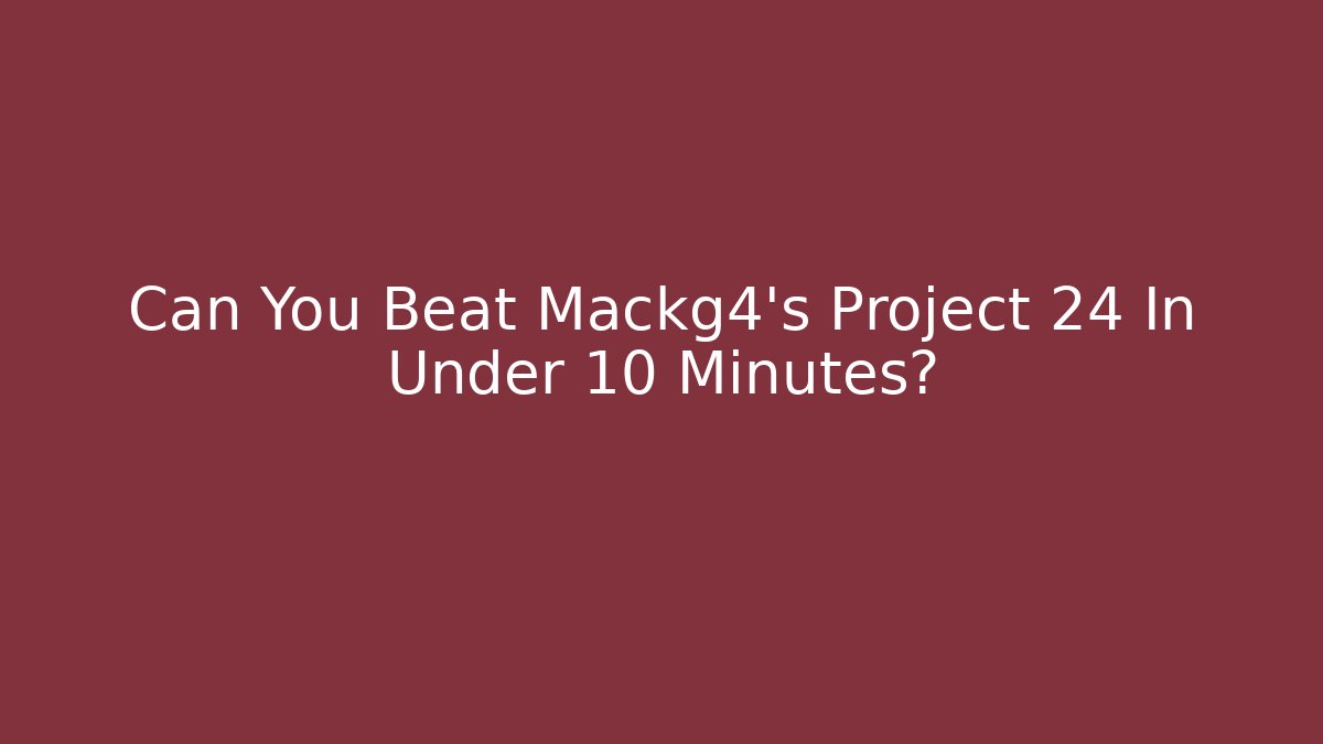 Can You Beat Mackg4's Project 24 In Under 10 Minutes?