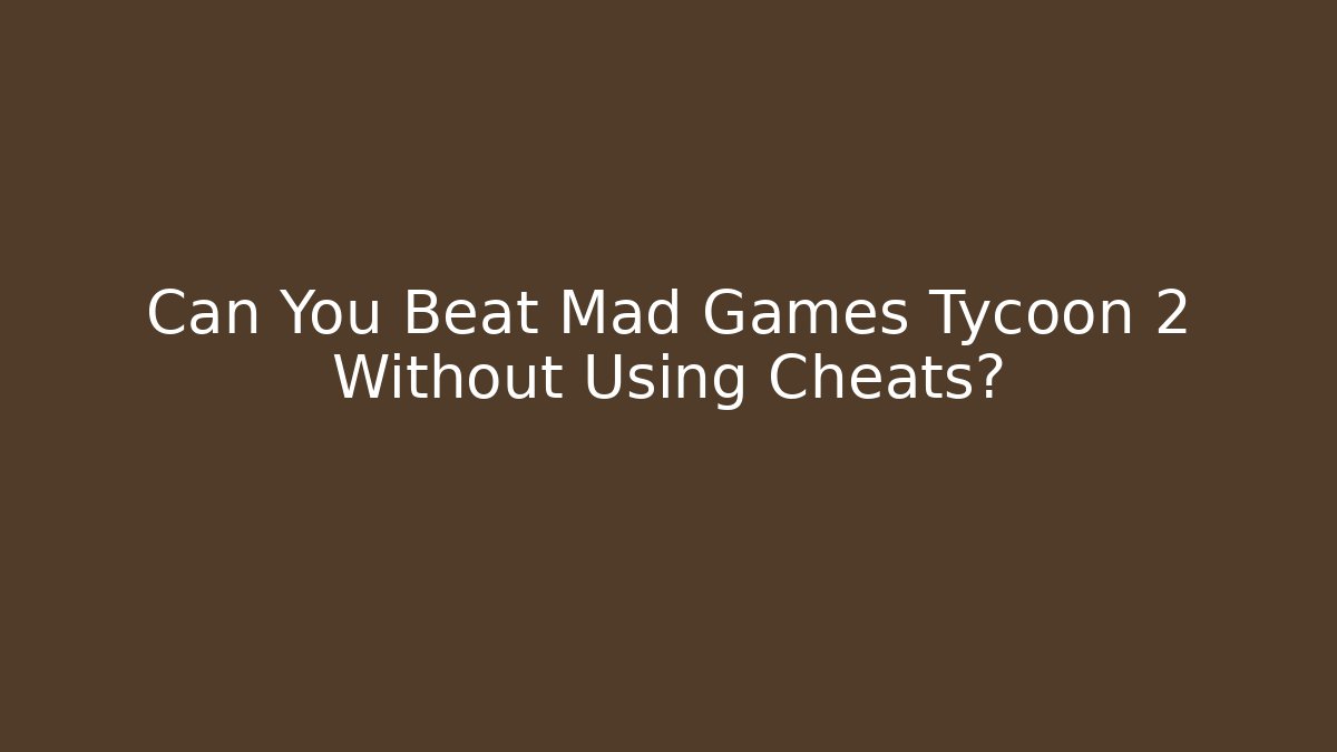 Can You Beat Mad Games Tycoon 2 Without Using Cheats? - Critter Realm