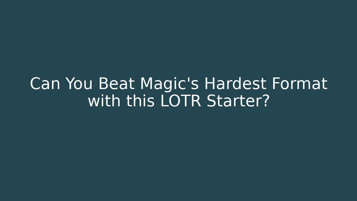 Can You Beat Magic's Hardest Format with this LOTR Starter?