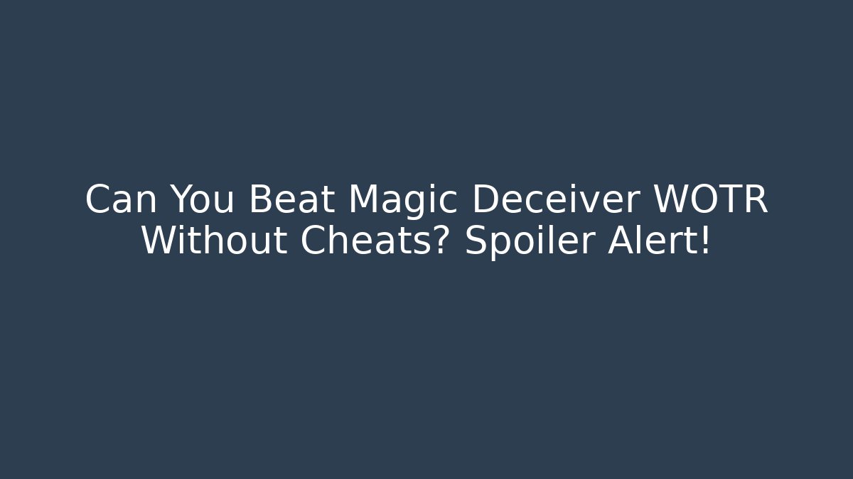 Can You Beat Magic Deceiver WOTR Without Cheats? Spoiler Alert!