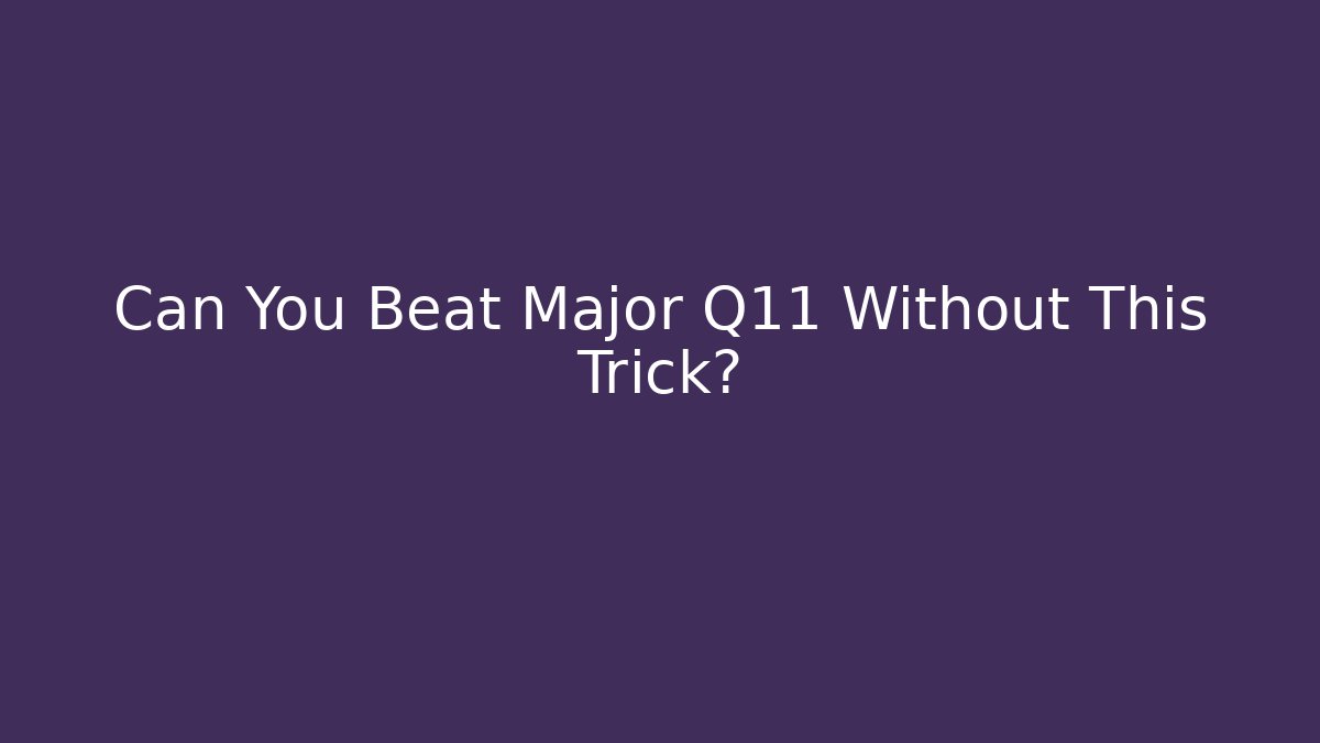 Can You Beat Major Q11 Without This Trick?