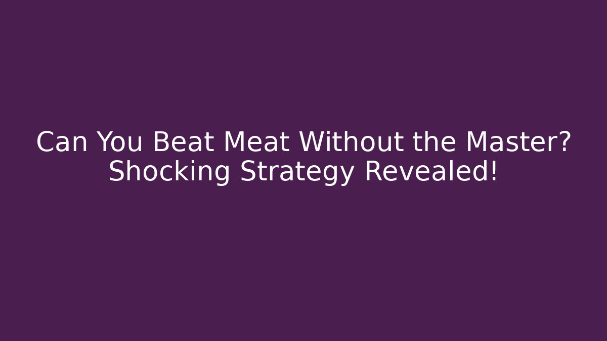 Can You Beat Meat Without the Master? Shocking Strategy Revealed!