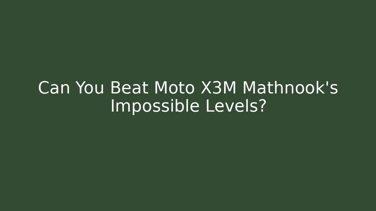 Can You Beat Moto X3M Mathnook's Impossible Levels?