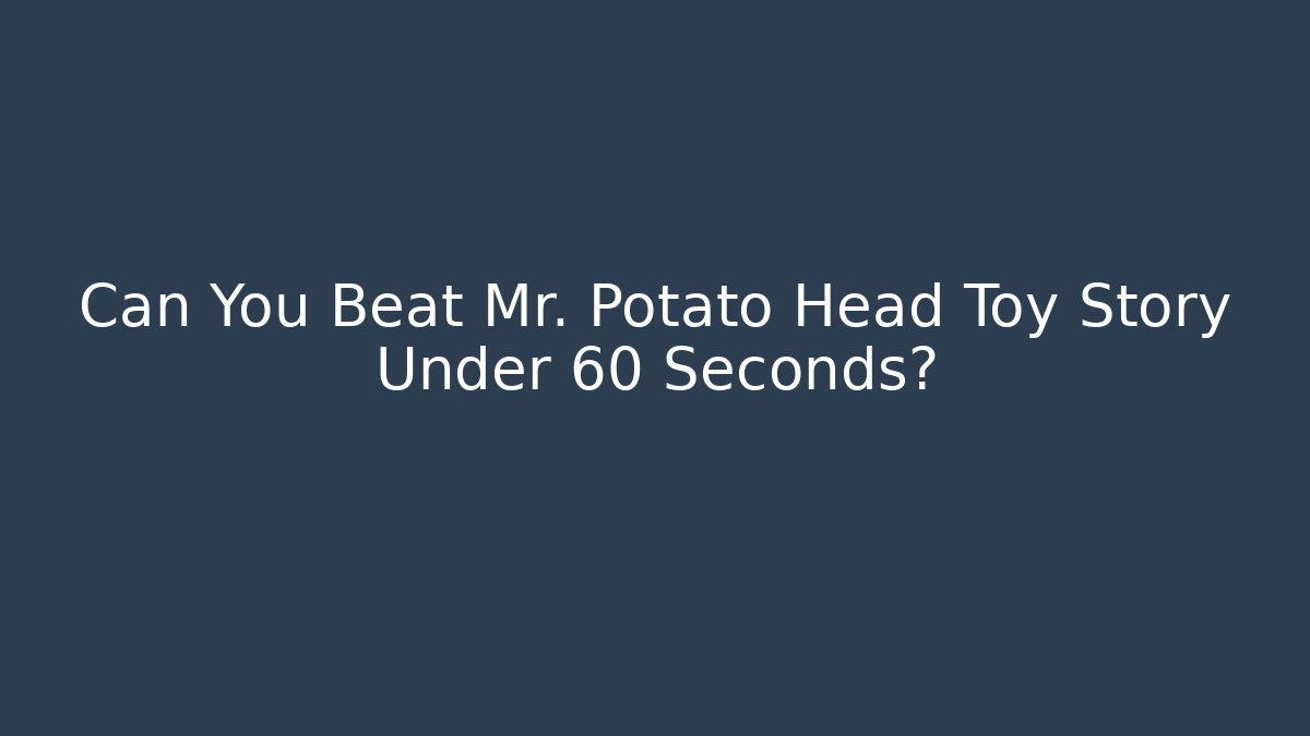 Can You Beat Mr. Potato Head Toy Story Under 60 Seconds? - Critter Realm