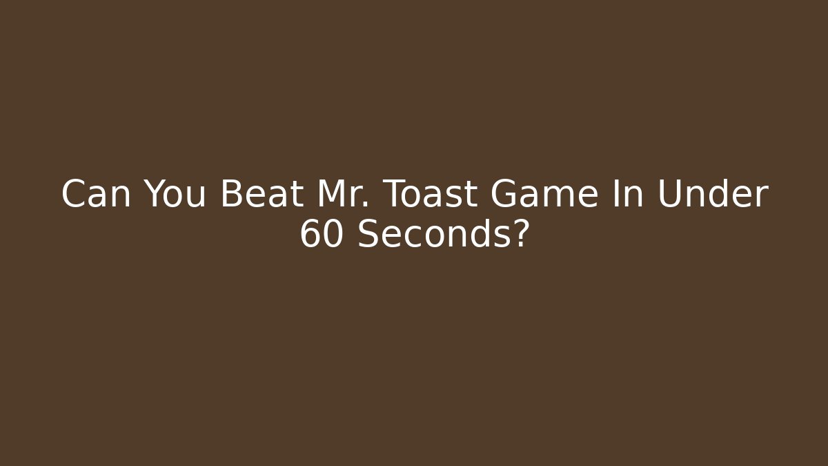 Can You Beat Mr. Toast Game In Under 60 Seconds? - Critter Realm
