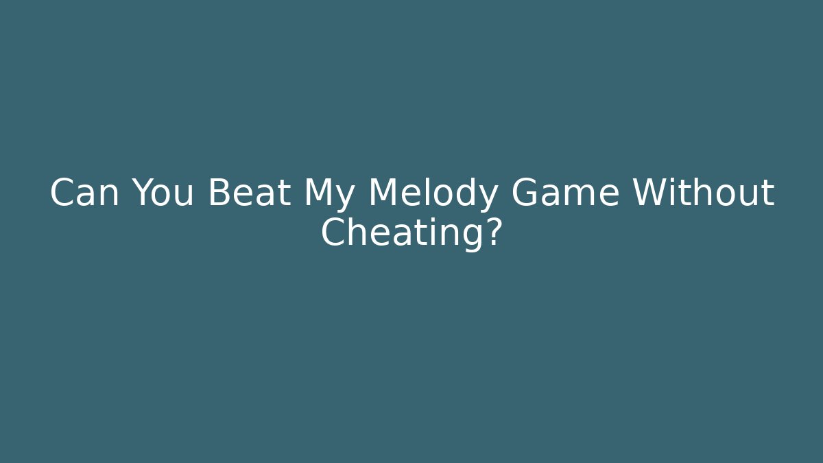 Can You Beat My Melody Game Without Cheating?