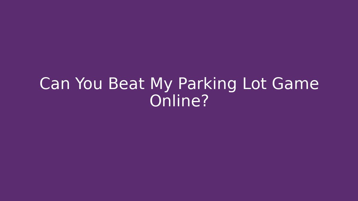 Can You Beat My Parking Lot Game Online?