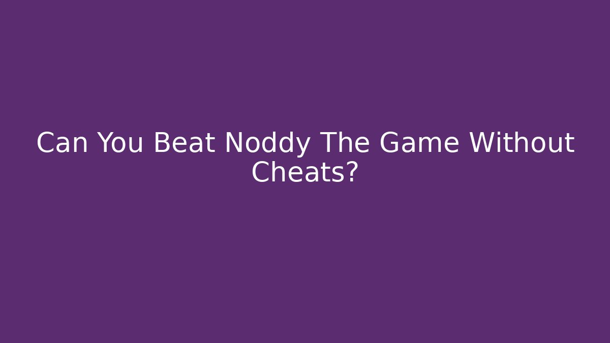 Can You Beat Noddy The Game Without Cheats?
