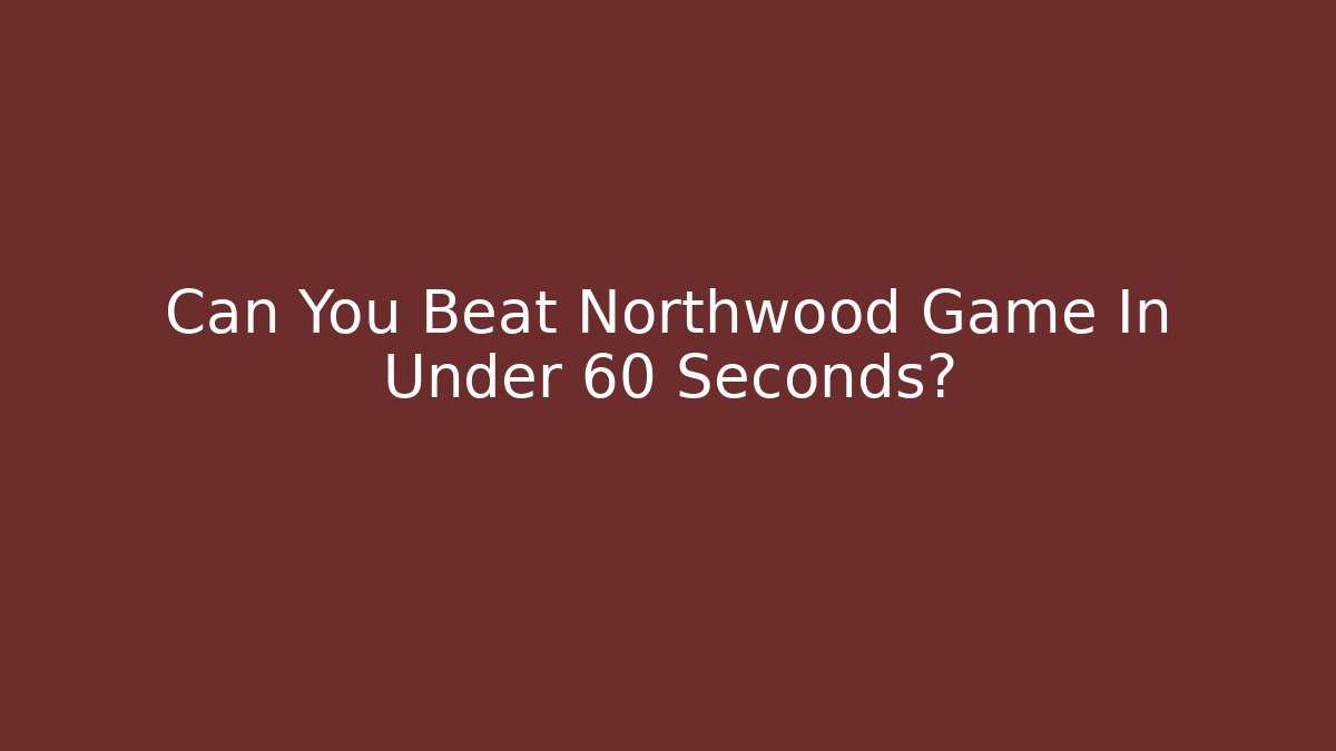 Can You Beat Northwood Game In Under 60 Seconds?