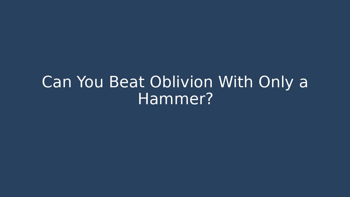 Can You Beat Oblivion With Only a Hammer?