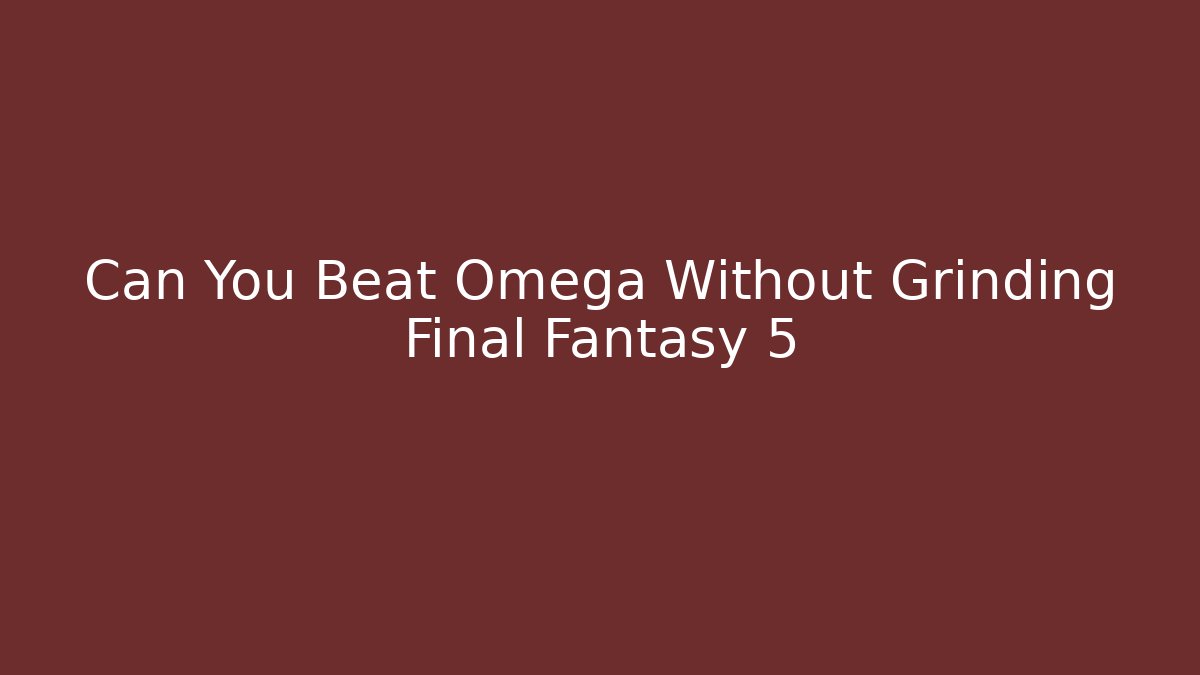 Can You Beat Omega Without Grinding Final Fantasy 5