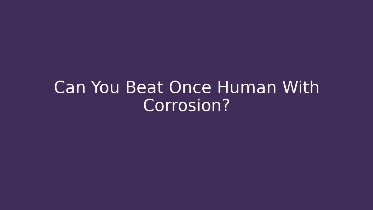 Can You Beat Once Human With Corrosion?