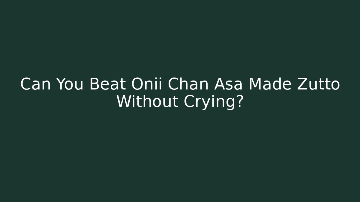 Can You Beat Onii Chan Asa Made Zutto Without Crying?