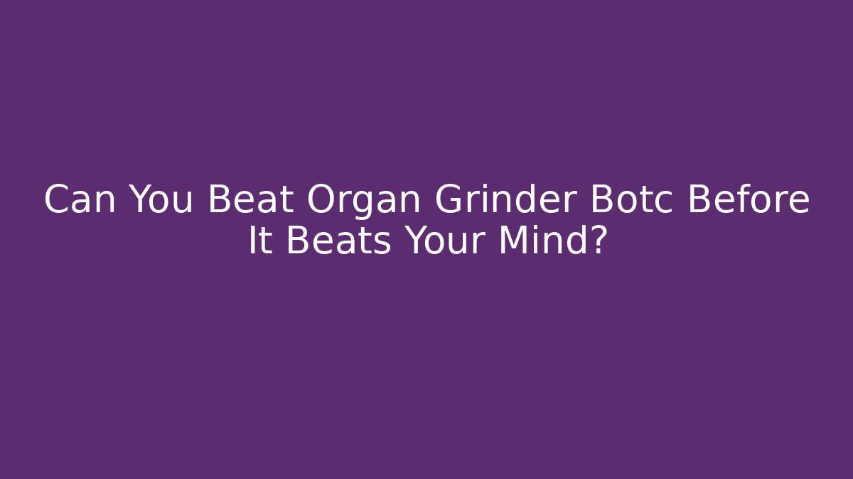 Can You Beat Organ Grinder Botc Before It Beats Your Mind? - Critter Realm