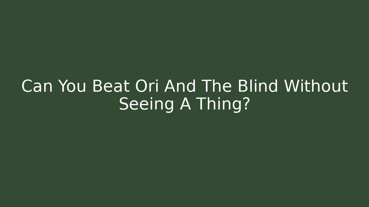 Can You Beat Ori And The Blind Without Seeing A Thing?