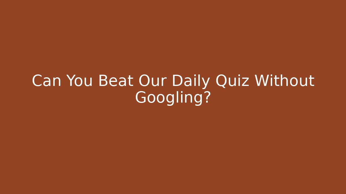 Can You Beat Our Daily Quiz Without Googling?