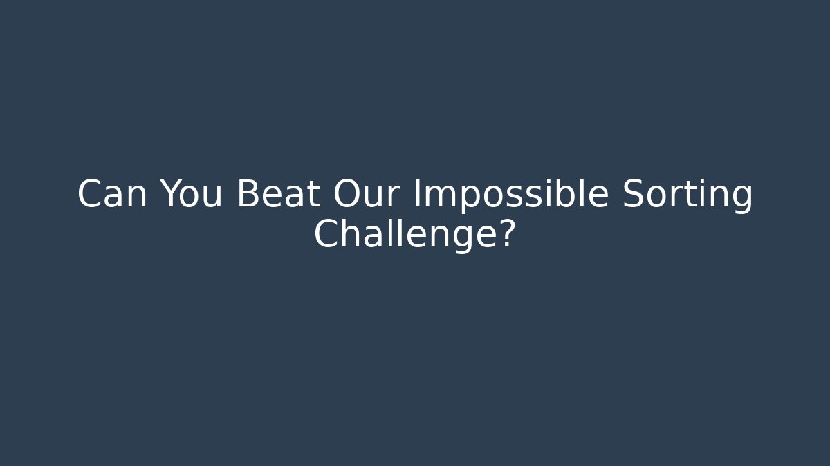 Can You Beat Our Impossible Sorting Challenge?