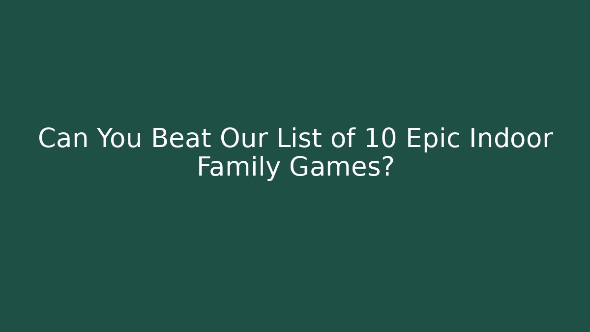 Can You Beat Our List of 10 Epic Indoor Family Games? - Critter Realm